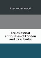 Ecclesiastical Antiquities of London and Its Suburbs 0548711674 Book Cover