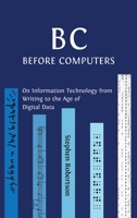 B C, Before Computers: On Information Technology from Writing to the Age of Digital Data 1800640293 Book Cover