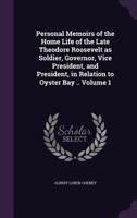 Personal Memoirs of the Home Life of the Late Theodore Roosevelt as Soldier, Governor, Vice President, and President, in Relation to Oyster Bay .. Volume 1 1359536957 Book Cover