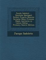 Jacobi Sadoleti ... Epistolae Quotquot Extant Proprio Nomine Scriptae Nunc Primum Duplo Auctiores in Lucem Editae ... - Primary Source Edition 129312740X Book Cover