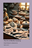 The Art of Mindful Cooking: Simple Recipes for a Balanced Life 1778901182 Book Cover