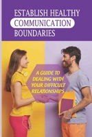 Establish Healthy Communication Boundaries: A Guide To Dealing With Your Difficult Relationships: Better Communication null Book Cover