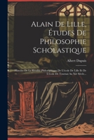 Alain De Lille, Études De Philosophie Scholastique: Histoire De La Rivalité Philosophique De L'école De Lille Et De L'école De Tournai Au Xiè Siècle.. 102127769X Book Cover