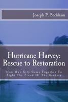 Hurrican Harvey: Rescue to Restoration: How One City Came Together to Fight the Flood of the Century 1723543586 Book Cover