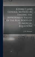 A Direct and General Method of Finding the Approximate Values of the Real Roots of Numerical Equations 1018961623 Book Cover
