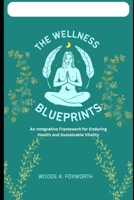 The Wellness Blueprints: An Integrative Framework for Enduring Health and Sustainable Vitality (The Wellness Circuit – Exploring the connected systems of optimal health) B0F4XCJNXZ Book Cover