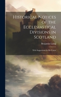 Historical Notices of the Ecclesiastical Divisions in Scotland: With Suggestions for Re-Union 1020384816 Book Cover