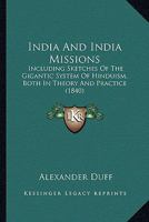 India, and India Missions: Including Sketches of the Gigantic System of Hinduism, Both in Theory and Practice ; Also, Notices of Some of the Principal ... the Process of Indian Evangelization, &c. &c 137219679X Book Cover