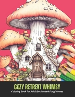 Cozy Retreat Whimsy: Coloring Book for Adult Enchanted Fungi Homes, 50 pages, 8.5 x 11 inches B0CGYQ88G5 Book Cover