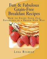 Fun & Fabulous Grain-Free Breakfast Recipes: How To Enjoy Your Old Favorites In A Brand New Way! 1441433929 Book Cover