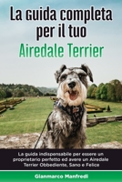 La Guida Completa per Il Tuo Airedale Terrier: La guida indispensabile per essere un proprietario perfetto ed avere un Airedale Terrier Obbediente, Sano e Felice B089CWQVPY Book Cover