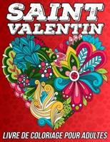 Saint Valentin Livre de Coloriage pour Adultes: Pages de Coloriage Antistress et Romantique pour se Détendre avec de Beaux Motifs des Coeurs, des ... d'Amour et bien plus encore! B08TQ2QN8C Book Cover