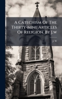 A Catechism Of The Thirty-nine Articles Of Religion. By J.w 1024389162 Book Cover