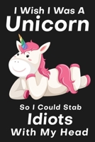 I Wish I Was A Unicorn So I Could Stab An Idiots With My Head: Funny Birthday Card Alternative For Your Best Friend 1690978759 Book Cover