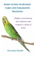 BASIC GUIDE TO BUDGIE CARE AND PARAKEETS TRAINING: Budgies can memorize lots of phrases and examine a variety of tricks B09DN32NSN Book Cover