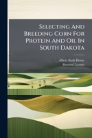 Selecting And Breeding Corn For Protein And Oil In South Dakota 128626071X Book Cover