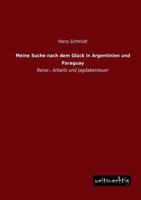 Meine Jagd Nach Dem Glück In Argentinien Und Paraguay: Reise-, Arbeits-, Und Jagdabenteuer... 1271311313 Book Cover