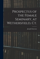 Prospectus of the Female Seminary, at Wethersfield, Ct. 1015270999 Book Cover