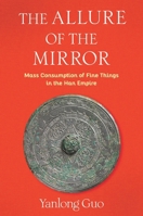 The Allure of the Mirror: Mass Consumption of Fine Things in the Han Empire (Tang Center Series in Early China) 0231217781 Book Cover