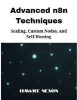 Advanced n8n Techniques: Scaling, Custom Nodes, and Self-Hosting (Mastering n8n Series) B0FDKPNJFD Book Cover