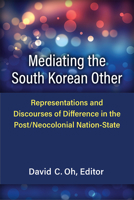 Mediating the South Korean Other: Representations and Discourses of Difference in the Post/Neocolonial Nation-State 0472075454 Book Cover