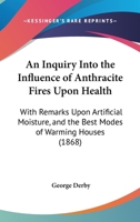 An Inquiry Into the Influence Upon Health of Anthracite Coal, When Used as Fuel for Warming Dwelling-Houses: With Some Remarks Upon Special Evaporati 1437478077 Book Cover