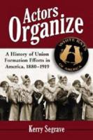 Actors Organize: A History of Union Formation Efforts in America, 1880-1919 0786432837 Book Cover