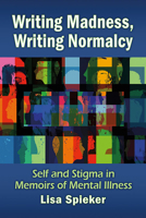 Writing Madness, Writing Normalcy: Self and Stigma in Memoirs of Mental Illness 1476682275 Book Cover