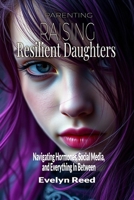 Parenting - Raising Resilient Daughters: Navigating Hormones, Social Media, and Everything In Between: A Guide to Navigating the Teenage Years with Confidence Empowering Girls And Strengthening Bonds B0F2H91Y2R Book Cover