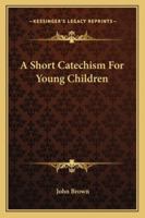 A Short Catechism For Young Children B0BMGTF93B Book Cover