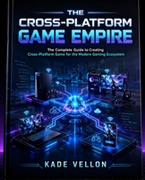 The Cross-Platform Game Empire: The Complete Guide to Creating Cross-Platform Game for the Modern Gaming Ecosystem B0GXFYFGWN Book Cover