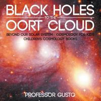 Black Holes to the Oort Cloud - Beyond Our Solar System - Cosmology for Kids - Children's Cosmology Books 1683219872 Book Cover