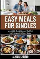 Easy Meals for Singles: Irresistible Beginner Friendly Quick & Easy Dinners For Singles That Feel Comforting, Filling and Satisfying For Any Budget B0GPMH2ZDM Book Cover