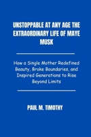 Unstoppable at Any Age The Extraordinary Life of Maye Musk: How a Single Mother Redefined Beauty, Broke Boundaries, and Inspired Generations to Rise Beyond Limits B0F6LPGFRM Book Cover