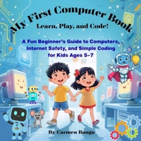 My First Computer Book: Learn, Play, and Code!: A Fun Beginner’s Guide to Computers, Internet Safety, and Simple Coding for Kids Ages 5–7 B0GR9YMCTN Book Cover