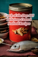 Catch of the Day: 105 Delicious Canned Seafood Recipes B0CLV9YY24 Book Cover