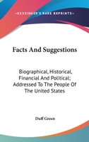 Facts and Suggestions, Biographical, Historical, Financial and Political: Addressed to the People of the United States 3744660303 Book Cover