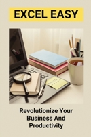 Excel Easy: Revolutionize Your Business And Productivity: Excel Basics For Beginners B095GLPY81 Book Cover