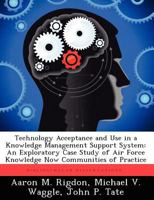 Technology Acceptance and Use in a Knowledge Management Support System: An Exploratory Case Study of Air Force Knowledge Now Communities of Practice 1249838053 Book Cover