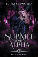 Submit To Me, Alpha: Book Three of The Eluded Series B0CTYKW39C Book Cover