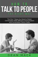 How to Talk to People: The Right Way - the Only 7 Steps You Need to Master Conversation Skills, Effective Communication and Conversation Tactics Today: Volume 3 1985361698 Book Cover