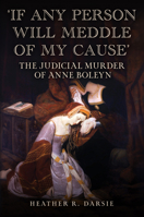 'If Any Person Will Meddle of My Cause': The Judicial Murder of Anne Boleyn 1398116025 Book Cover