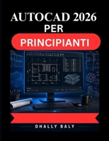 AUTOCAD 2026 PER PRINCIPIANTI: Una guida pratica completa alla modellazione 3D, alle funzioni intelligenti e alla configurazione professionale del disegno (Italian Edition) B0H4RC8V41 Book Cover