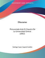 Discurso: Pronunciado Ante El Claustro De La Universidad Central (1862) 1169577040 Book Cover