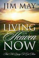 Living in Heaven Now: And Not Dying to Get There 1478761210 Book Cover