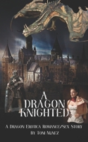 A Dragon Knighted: A Dragon Erotica Romance/Sex Story B0BDXLYMKC Book Cover