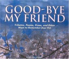 Good-Bye My Friend: Tributes, Poems, Prose, and Other Ways to Remember Your Pet 1931993505 Book Cover