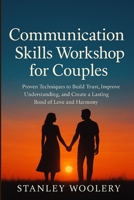 Communication Skills Workshop for Couples: Proven Techniques to Build Trust, Improve Understanding, and Create a Lasting Bond of Love and Harmony B0FT91VQ9X Book Cover