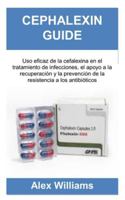 CEPHALEXIN GUIDE: Uso eficaz de la cefalexina en el tratamiento de infecciones, el apoyo a la recuperación y la prevención de la resistencia a los antibióticos B0G2HKKVLT Book Cover