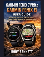 Garmin Fenix 7 Pro & Garmin Fenix 8 User Guide: Step-by-Step Instructions to Master Fitness Tracking, Outdoor Navigation, and Smartwatch Features B0GGZCP22R Book Cover